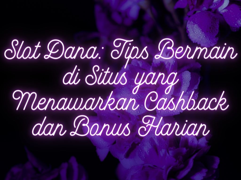 Slot Dana: Tips Bermain di Situs yang Menawarkan Cashback dan Bonus Harian